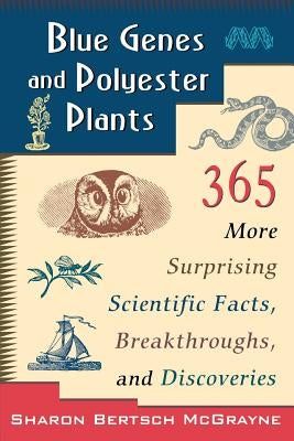 Blue Genes and Polyester Plants: 365 More Suprising Scientific Facts, Breakthroughs, and Discoveries by McGrayne, Sharon Bertsch