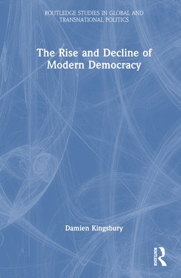 The Rise and Decline of Modern Democracy by Kingsbury, Damien