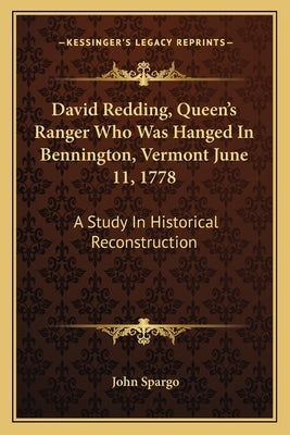 David Redding, Queen's Ranger Who Was Hanged In Bennington, Vermont June 11, 1778: A Study In Historical Reconstruction by Spargo, John