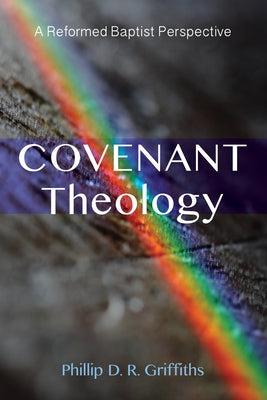 Covenant Theology: A Reformed Baptist Perspective by Griffiths, Phillip D. R.