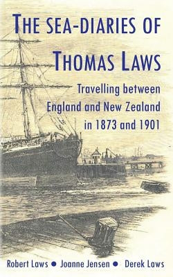 The Sea-Diaries of Thomas Laws: Travelling between England and New Zealand in 1873 and 1901 by Jensen, J. M.