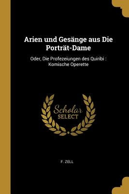 Arien und Gesänge aus Die Porträt-Dame: Oder, Die Profezeiungen des Quiribi: Komische Operette by Zell, F.