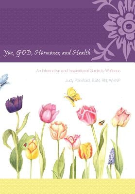 You, God, Hormones, and Health: An Informative and Inspirational Guide to Wellness by Ponsford Bsn Whnp, Judy