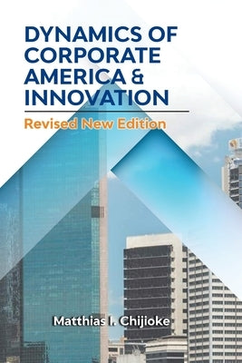 Dynamics of Corporate America & Innovation: Revised New Edition by Chijioke, Matthias I.