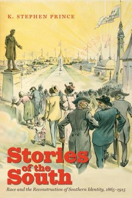 Stories of the South: Race and the Reconstruction of Southern Identity, 1865-1915 by Prince, K. Stephen