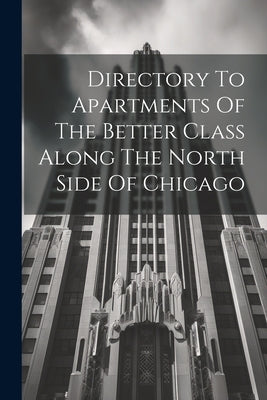 Directory To Apartments Of The Better Class Along The North Side Of Chicago by Anonymous