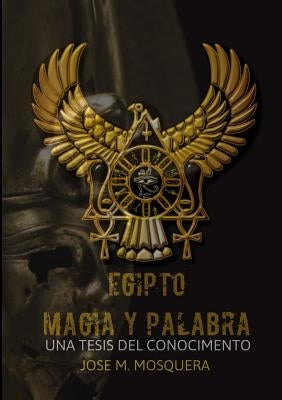 EGIPTO MAGIA Y PALABRA Una Tesis al Conocimiento by Mosquera, Jose Manuel
