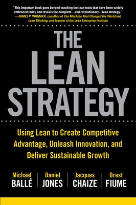 The Lean Strategy: Using Lean to Create Competitive Advantage, Unleash Innovation, and Deliver Sustainable Growth by Balle, Michael