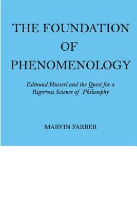 The Foundation of Phenomenology: Edmund Husserl and the Quest for a Rigorous Science of Philosophy by Farber, Marvin