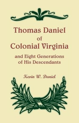 Thomas Daniel of Colonial Virginia and Eight Generations of His Descendants by Daniel, Kevin W.