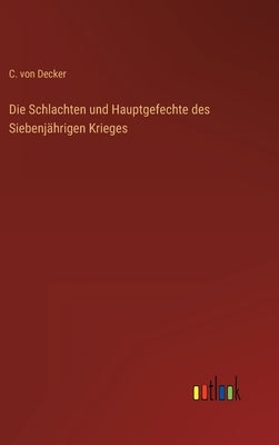 Die Schlachten und Hauptgefechte des Siebenjährigen Krieges by Decker, C. Von