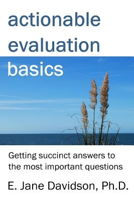 Actionable Evaluation Basics: Getting succinct answers to the most important questions [minibook] by Davidson, E. Jane