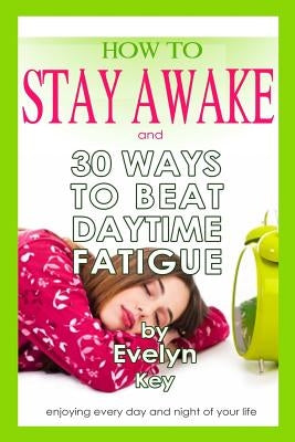 How to Stay Awake, and 30 ways to beat daytime fatigue by Key, Evelyn