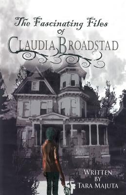 The Fascinating Files of Claudia Broadstad by Majuta, Tara