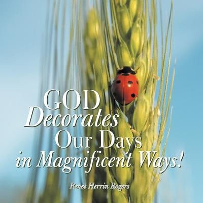 God Decorates Our Days in Magnificent Ways! by Rogers, Renee Herrin