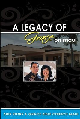 Legacy of Grace on Maui: Our Story & Grace Bible Church Maui by Asato, Edward S.