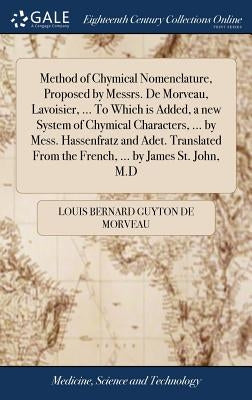 Method of Chymical Nomenclature, Proposed by Messrs. De Morveau, Lavoisier, ... To Which is Added, a new System of Chymical Characters, ... by Mess. H by De Morveau, Louis Bernard Guyton
