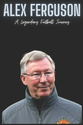Alex Ferguson: A Legendary Football Journey by Press, Univers