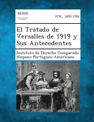 El Tratado de Versalles de 1919 y Sus Antecedentes by Instituto De Derecho Comparado Hispano-P