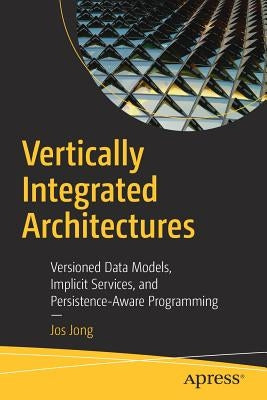 Vertically Integrated Architectures: Versioned Data Models, Implicit Services, and Persistence-Aware Programming by Jong, Jos