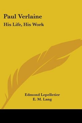 Paul Verlaine: His Life, His Work by Lepelletier, Edmond