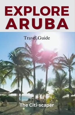 Aruba Travel Guide: A Journey through the Vibrant Charms of Aruba by Citi-Scaper, The