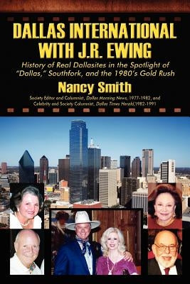 Dallas International with J.R. Ewing: History of Real Dallasites in the Spotlight of "Dallas," Southfork and the 1980's Gold Rush by Smith, Nancy