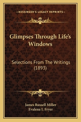 Glimpses Through Life's Windows: Selections From The Writings (1893) by Miller, James Russell