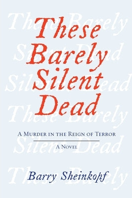 These Barely Silent Dead: A Murder in the Reign of Terror: A Novel by Sheinkopf, Barry