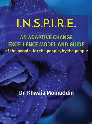 I.N.S.P.I.R.E.: AN ADAPTIVE CHANGE EXCELLENCE MODEL AND GUIDE of the people, for the people, by the people by Moinuddin, Khwaja