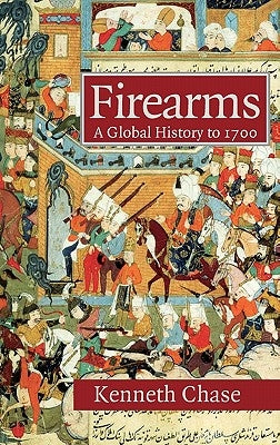 Firearms: A Global History to 1700 by Chase, Kenneth