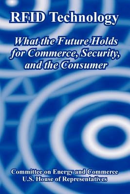 RFID Technology: What the Future Holds for Commerce, Security, and the Consumer by Committee on Energy and Commerce