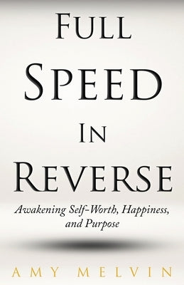 Full Speed In Reverse: Awakening Self-Worth, Happiness, and Purpose by Melvin, Amy
