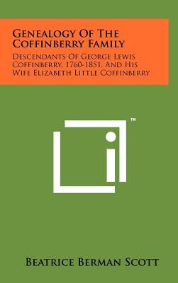 Genealogy Of The Coffinberry Family: Descendants Of George Lewis Coffinberry, 1760-1851, And His Wife Elizabeth Little Coffinberry by Scott, Beatrice Berman