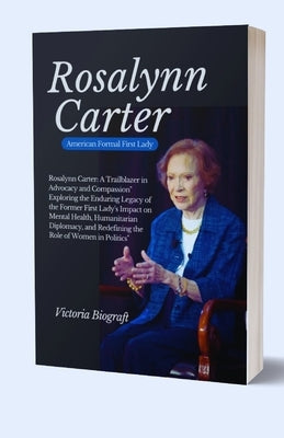 Rosalynn Cater, American Formal First Lady: Exploring the Enduring Legacy of the Former First Lady's Impact on Mental Health, Humanitarian, Diplomacy, by Biograft, Victoria