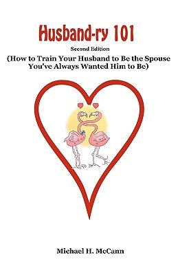 Husband-ry 101: How To Train Your Husband To Be The Spouse You've Always Wanted Him To Be by McCann, Michael H.