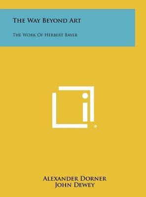 The Way Beyond Art: The Work of Herbert Bayer by Dorner, Alexander