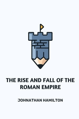 The Rise and Fall of the Roman Empire by Hamilton, Johnathan
