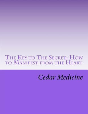 The Key to The Secret: How to Manifest from the Heart by Medicine, Cedar