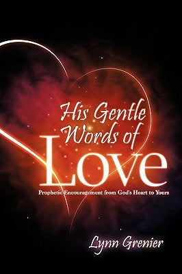 His Gentle Words of Love: Prophetic Encouragement from God's Heart to Yours by Grenier, Lynn