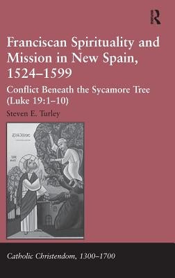 Franciscan Spirituality and Mission in New Spain, 1524-1599: Conflict Beneath the Sycamore Tree by Turley, Steven E.