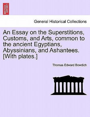 An Essay on the Superstitions, Customs, and Arts, Common to the Ancient Egyptians, Abyssinians, and Ashantees. [With Plates.] by Bowdich, Thomas Edward