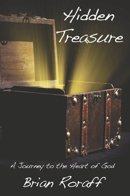 Hidden Treasure: A Journey to the Heart of God by Roraff, Brian A.