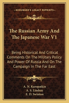 The Russian Army And The Japanese War V1: Being Historical And Critical Comments On The Military Policy And Power Of Russia And On The Campaign In The by Kuropatkin, A. N.