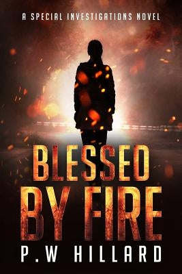 Blessed by Fire: A Special Investigations Novel by Hillard, P. W.