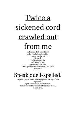 Twice a sickened cord crawled out from me: and in spot itself unspit itself anther and all spottywelded roused and dared. by Adams, Timothy T.