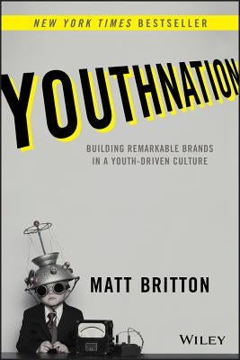 Youthnation: Building Remarkable Brands in a Youth-Driven Culture by Britton, Matt