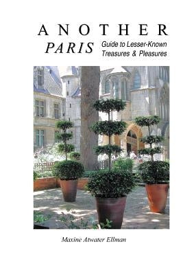 Another Paris: Guide to Lesser-Known Treasures & Pleasures by Ellman, Maxine Atwater