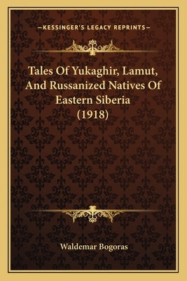 Tales Of Yukaghir, Lamut, And Russanized Natives Of Eastern Siberia (1918) by Bogoras, Waldemar
