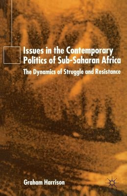 Issues in the Contemporary Politics of Sub-Saharan Africa: The Dynamics of Struggle and Resistance by Harrison, G.